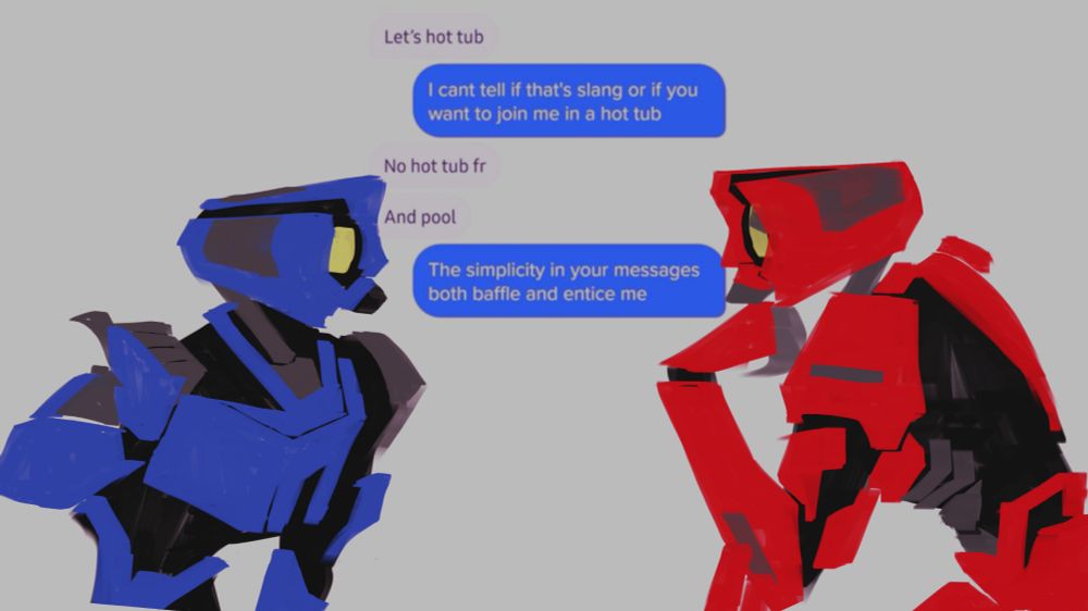 V1: let's hot tub
V2: I can't tell if that's slang or if you want to join me in a hot tub
V1: No hot to fr. And pool
V2: the simplicity in your messages both baffles and entice me
