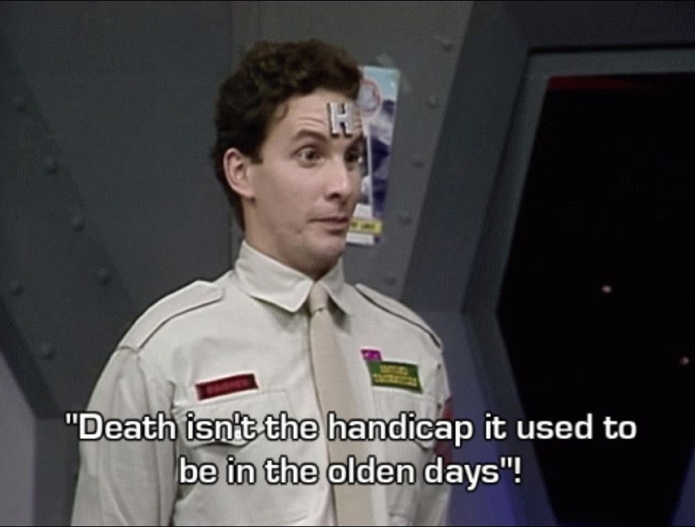 Still from Red Dwarf. Rimmer with the caption: "Death isn't the handicap it used to be in the olden days!" 