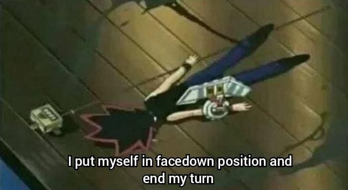 Yugi from Yugioh lying face down on the ground with a caption that reads "I put myself in facedown position and end my turn"