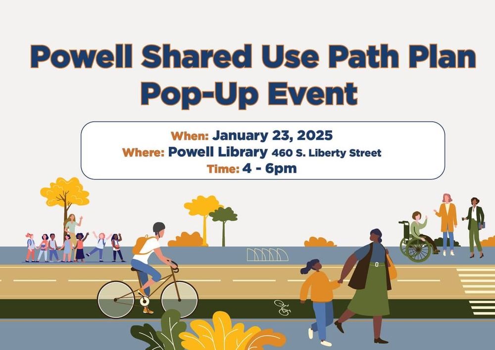Powell Shared Use Path Plan
Pop-Up Event
When: January 23, 2025
Where: Powell Library 460 S. Liberty Street
Time: 4 - 6pm