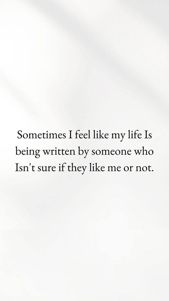Black text on a white background that reads "Sometimes I feel like my life is being written by someone who isn't sure if they like me or not."