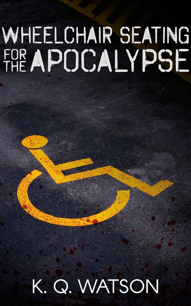 A yellow disabled parking space symbol on concrete with a blood splatter and the text Wheelchair Seating for the Apocalypse by K.Q. Waton