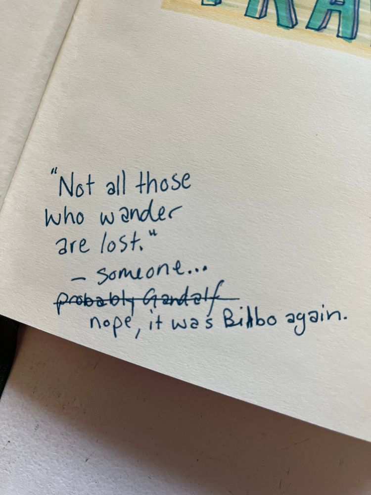 The same quote from pic three but the “-someone… probably Gandalf” is crossed out and below it is written “nope, it was bilbo again.”