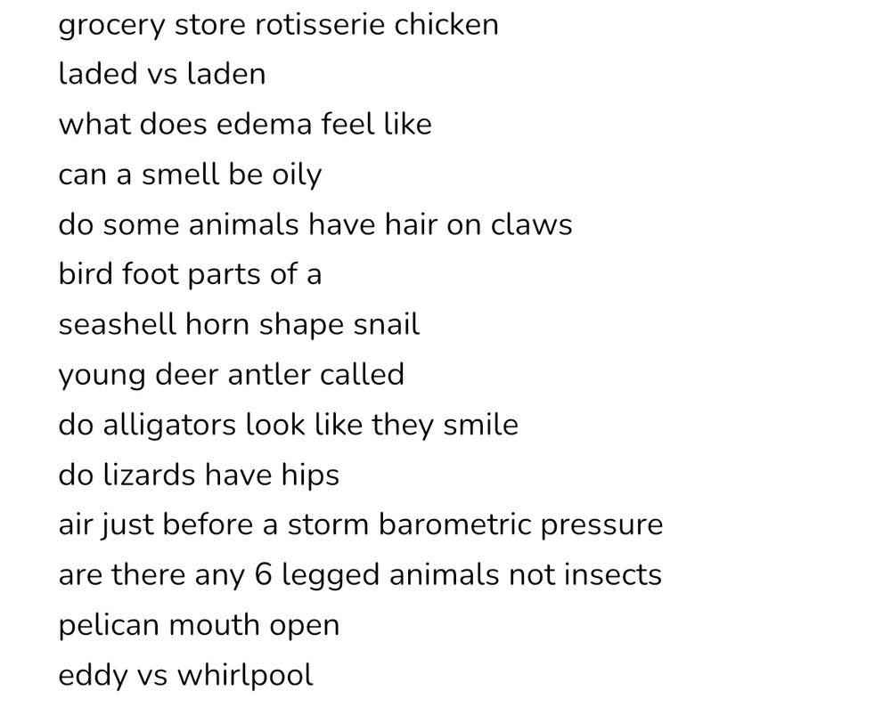 grocery store rotisserie chicken
laded vs laden
what does edema feel like
can a smell be oily
do some animals have hair on claws
bird foot parts of a
seashell horn shape snail
young deer antler called
do alligators look like they smile
do lizards have hips
air just before a storm barometric pressure 
are there any 6 legged animals not insects
pelican mouth open
eddy vs whirlpool