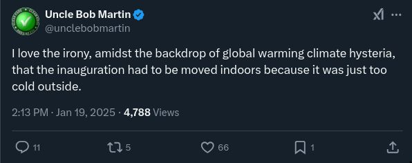 Tweet by Uncle Bob Martin: 

"I love the irony, amidst the backdrop of global warming climate hysteria, that the inauguration had to be moved indoors because it was just too cold outside."