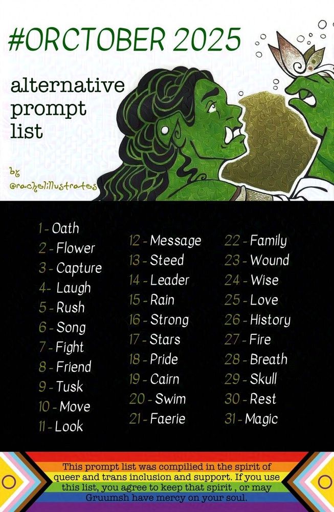 A prompt list declaring itself for the month of Orctober, crowned with an illustration of a feminine-presenting orc and a butterfly. Text beside them reads “# Orctober 2025 alternative prompt list,” with daily prompts in three columns below, and a queer and trans inclusive message over a banner of the Progress Pride Flag at the very bottom of the image.