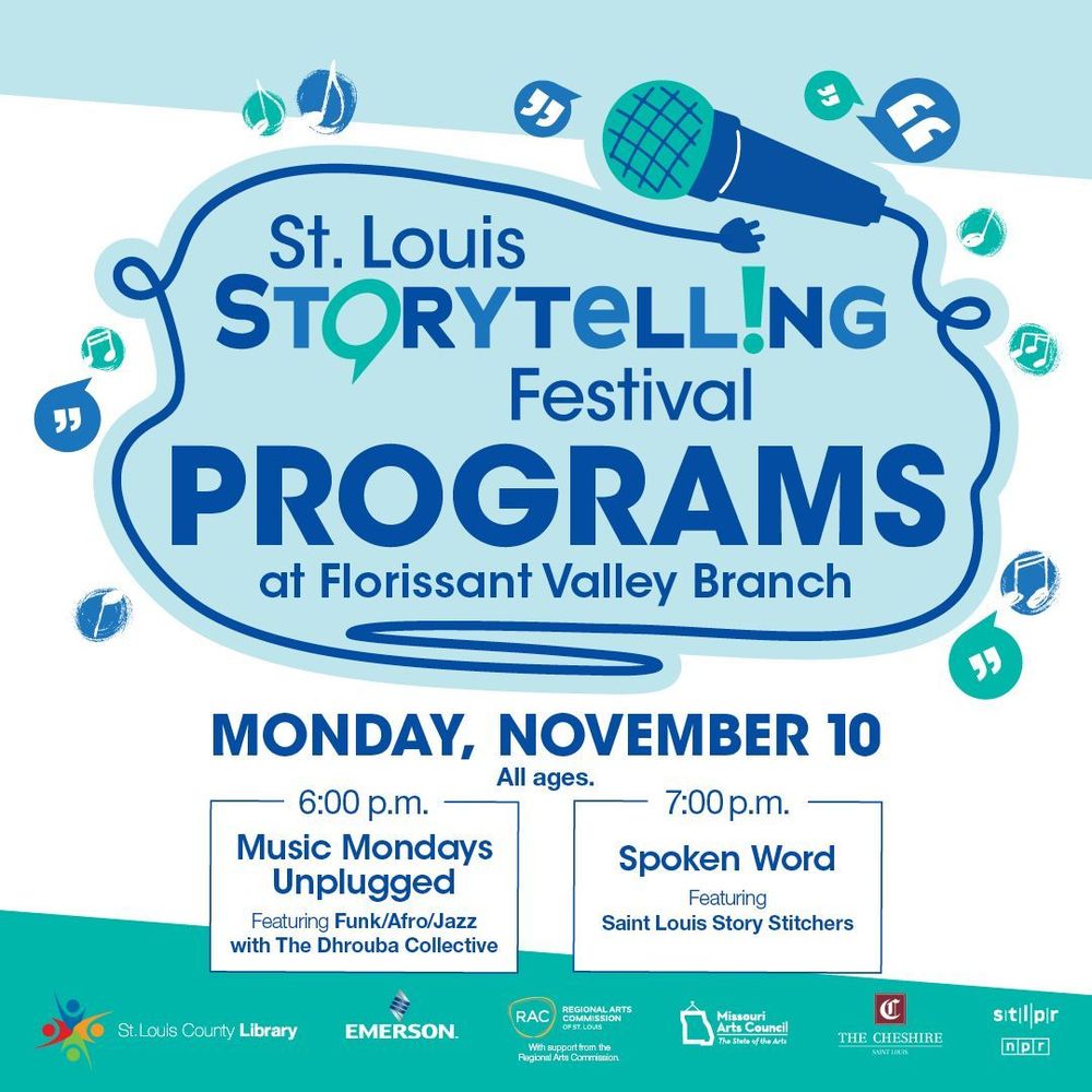 St. Louis Storytelling Festival
Programs at Florissant Valley Branch
Monday, November 10
All Ages
Music Mondays Unplugged 6:00 p.m.
Featuring Funk/Afro/Jazz with the Dhrouba Collective 

Spoke Word, 7:00 p.m.
Featuring Saint Louis Story Stitchers