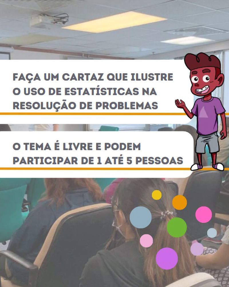 (3/5) Ao fundo, fotografia de uma sala de aula com estudantes sentados, assistindo a uma apresentação. Na frente da imagem, balões de texto com as frases: “Faça um cartaz que ilustre o uso de estatísticas na resolução de problemas. O tema é livre e podem participar de 1 até 5 pessoas". No canto direito, ilustração do personagem Pedro, do IBGEeduca, e grafismos de círculos coloridos. 