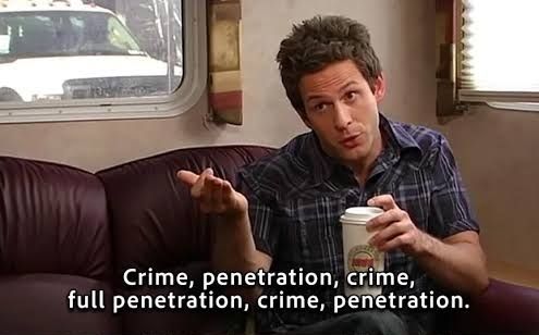 Dennis from It's Always Sunny saying "crime, penetration" over and over again.