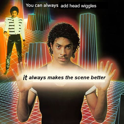 the "you can always [blank] / it's always morally correct" meme edited to say "You can always add head wiggles.  it always makes the scene better"