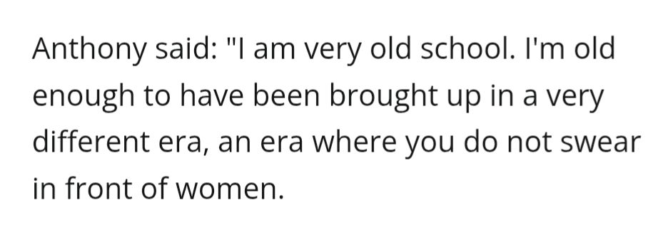 Anthony said: "I am very old school. I'm old enough to have been brought up in a very different era, an era where you do not swear in front of women.