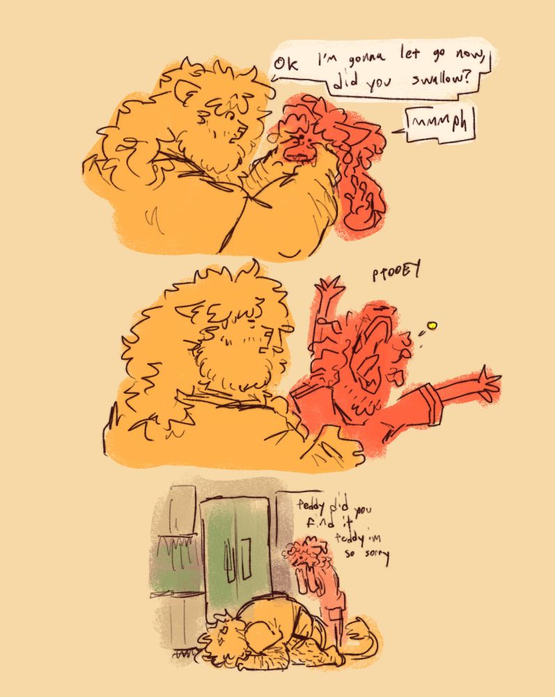 Short comic featuring Ted trying to help Toby swallow a pill.

Panel 1: Ted is clamping Toby's mouth shut like a dog so he can't spit out the pill. Ted: "Ok, I'm gonna let go now, did you swallow?" Toby: "Mmmph"

Panel 2: Ted lets go and Toby hacks up the pill with great force and yet another "PTOOEY"

Panel 3: Ted crouches in the kitchen, looking under the refrigerator for the pill. Toby stands over him looking apologetic. Toby: "Teddy did you find it? Teddy I'm so sorry..."