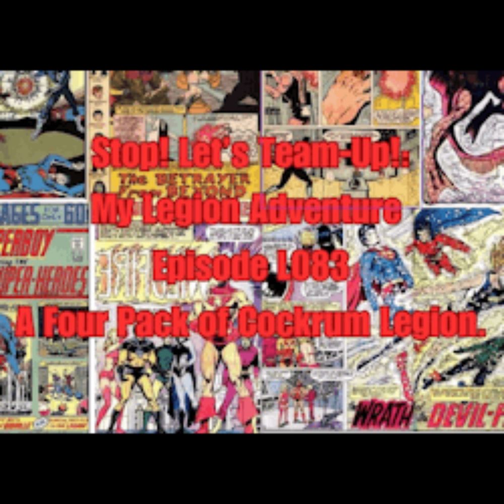 Stop! Let's Team-Up!: Stop! Let's Team-Up!: My Legion Adventure Episode L083 A Four Pack of Cockrum Legion.