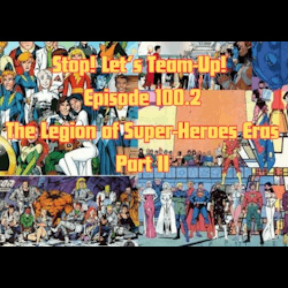 Stop! Let's Team-Up!: Stop! Let's Team-Up! Episode 100.2 -- The Legion of Super-Heroes Eras Part II