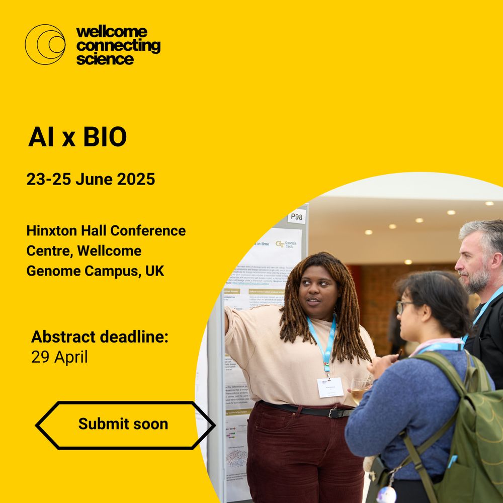 Wellcome Connecting Science 
AI x BIO 
Conference dates: 23-25 June 2025
Location: Hinxton Hall Conference Centre, Wellcome Genome Campus, UK

Abstract deadline: 29 April - submit now
