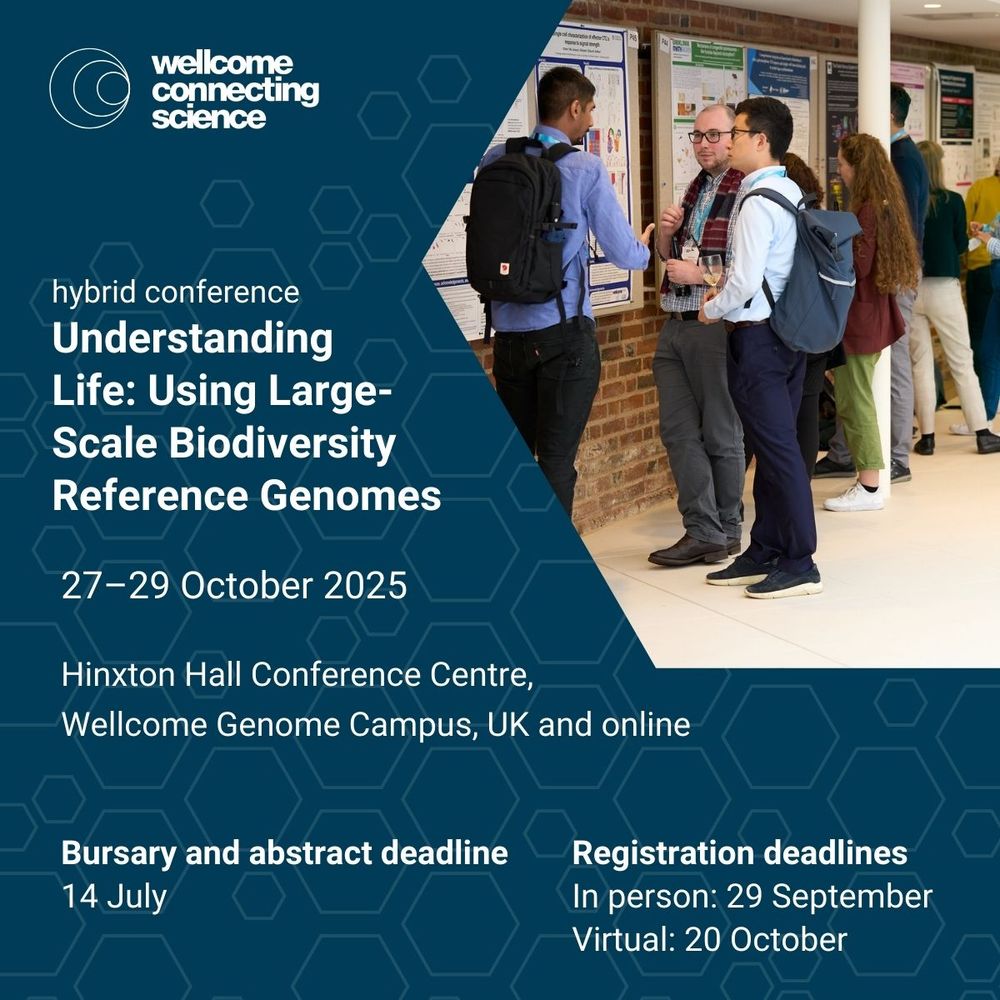 Wellcome Connecting Science hybrid conference
Understanding Life: Using Large-scale Biodiversity Reference Genomes 

Conference dates: 27-29 October 2025
Location: Hinxton Hall Conference Centre, Wellcome Genome Campus, UK and online

Bursary and abstract deadline: 14 July 
Registration deadlines
In person: 29 September 
Virtual: 20 October