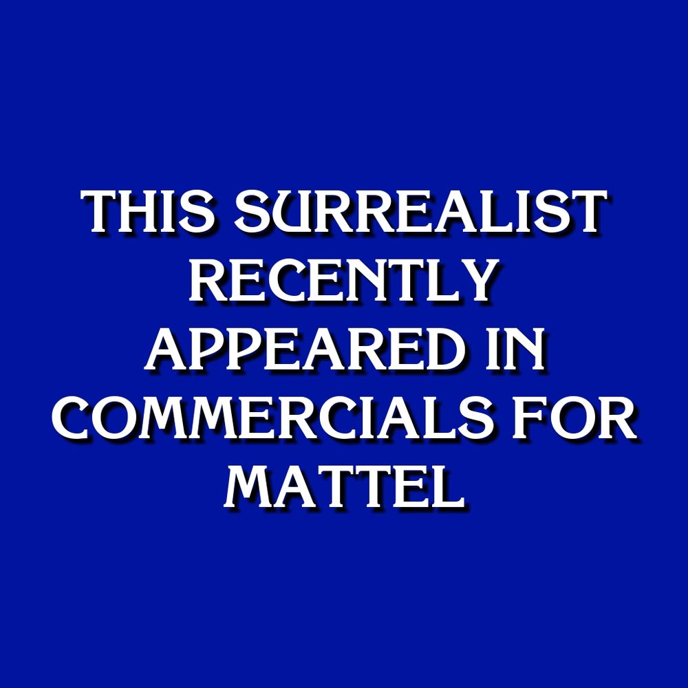 THIS SURREALIST RECENTLY APPEARED IN COMMERCIALS FOR MATTEL