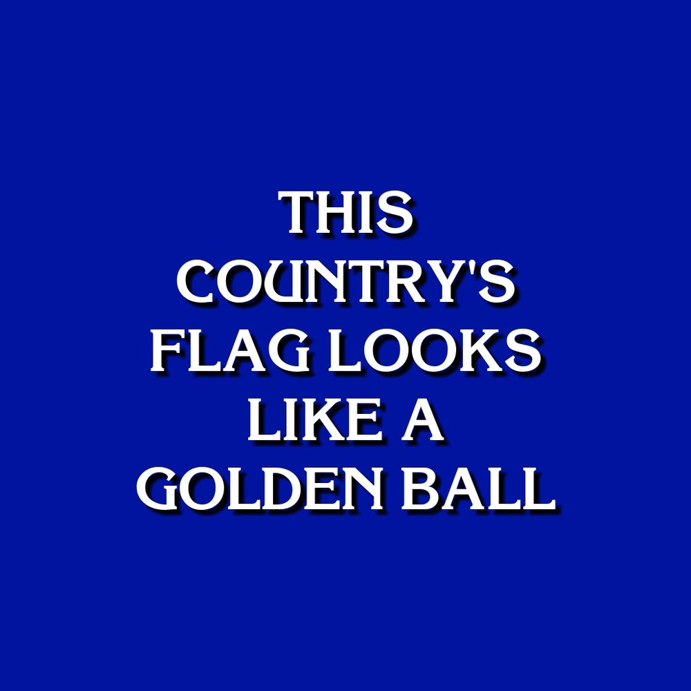 THIS COUNTRY'S FLAG LOOKS LIKE A GOLDEN BALL
