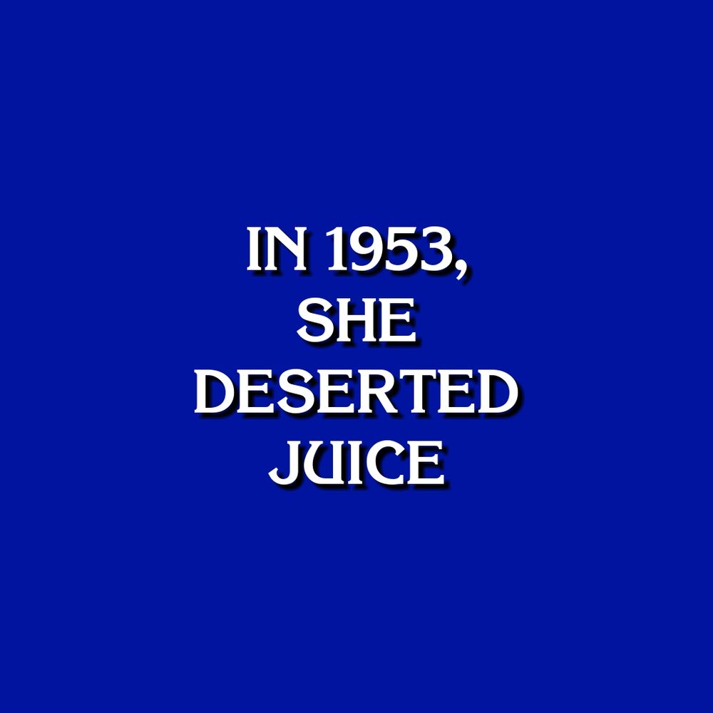 IN 1953, SHE DESERTED JUICE