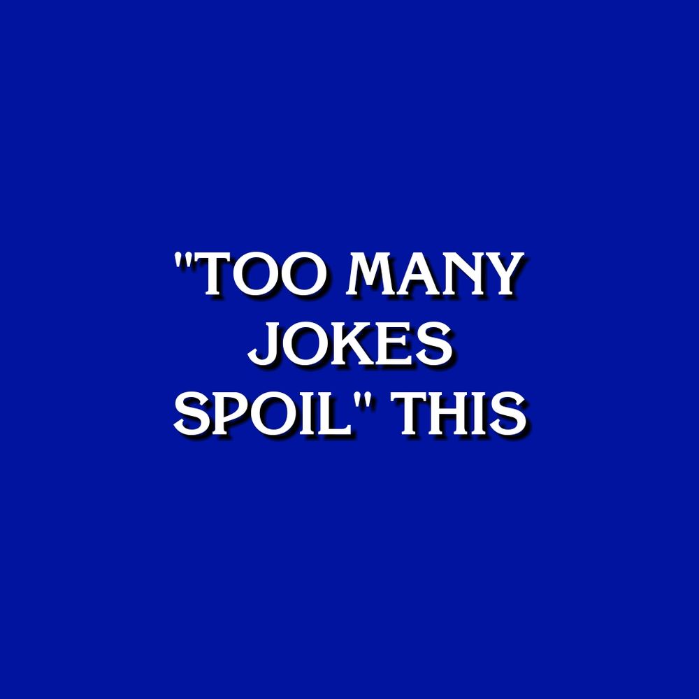 "TOO MANY JOKES SPOIL" THIS