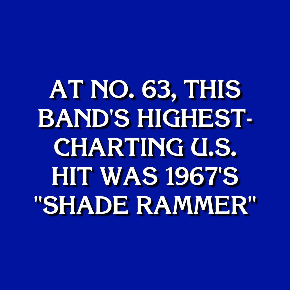 AT NO. 63, THIS BAND'S HIGHEST-CHARTING U.S. HIT WAS 1967'S "SHADE RAMMER"