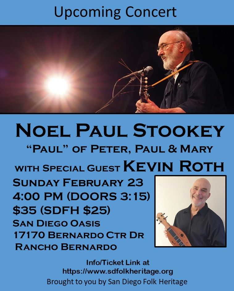 Blue border at the top says "Upcoming Concert." Just below that is a picture of Noel Paul Stookey, facing left. He holds a guitar and is singing into a microphone. 
Blue border below with text 
"Noel Paul Stookey
'Paul' of Peter, Paul & Mary
with special guest Kevin Roth
(insert picture of Kevin Roth holding a lap dulcimer)
Sunday Febuary 23
4 pm (Doors 3:15 pm_
$35 (SDFH $25)
San Diego Oasis
17170 Bernardo Ctr Dr
Rancho Bernardo