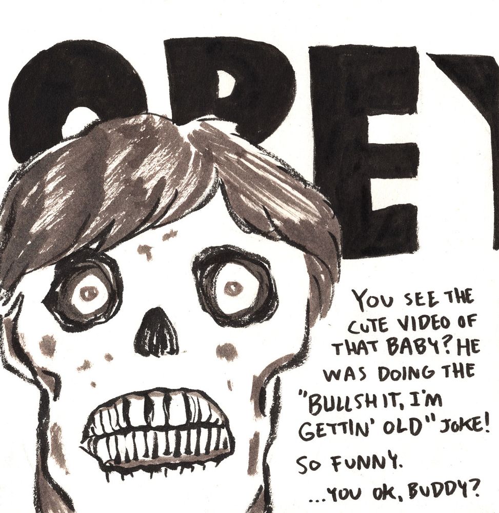 Sketch of They Live alien with OBEY behind him. "You see that cute video of that baby? He was doing the 'Bullshit, I'm gettin' old" joke! So funny. ...You ok, buddy?"