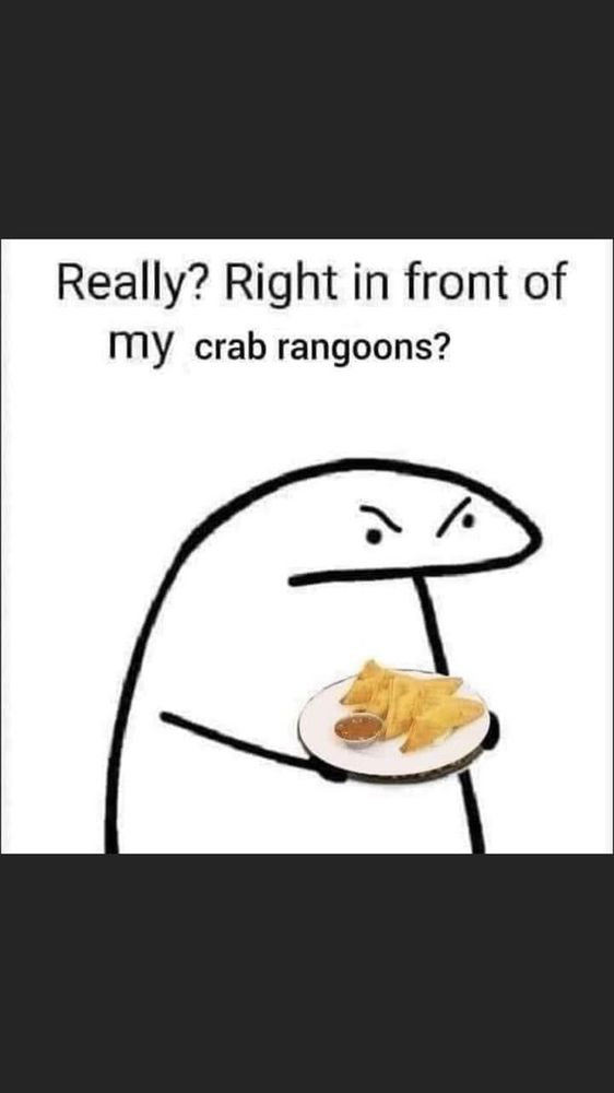 Meme of “Really? Right in front of my crab rangoons?”