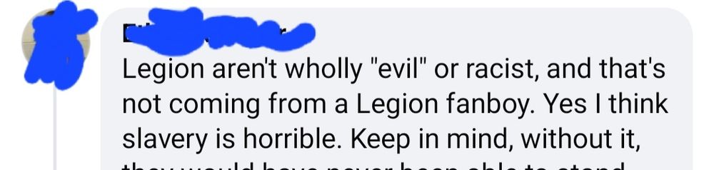 Cropped Facebook post:
Legion aren't wholly "evil" or racist, and that's not coming from a Legion fanboy. Yes I think slavery is horrible. Keep in mind, without it,
[Illegible text below]
