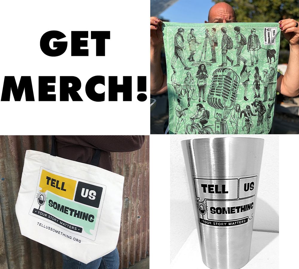 The image is a collage featuring a man holding a Tell Us Something bandana, a woman sporting a Tell Us Something tote bag and a standalone image of a Tell Us Something pint cup. It includes text promoting merchandise and emphasizes the importance of storytelling with phrases like "Your story matters" and references to the website tellussomething.org.