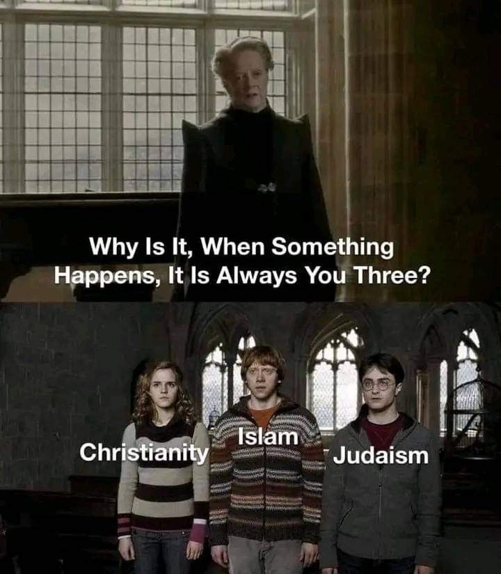 A meme of Professor McGonagall scolding Hermione, Ron and Harry Potter with the caption “why is it when something happens, It is always you three?” and they are labeled Christianity, Islam, and Judaism.