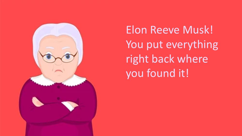 red background, with a cartoon figure of a displeased granny with her arms folded.  Text reads "Elon Reeve Musk! You put everything right back where you found it!"