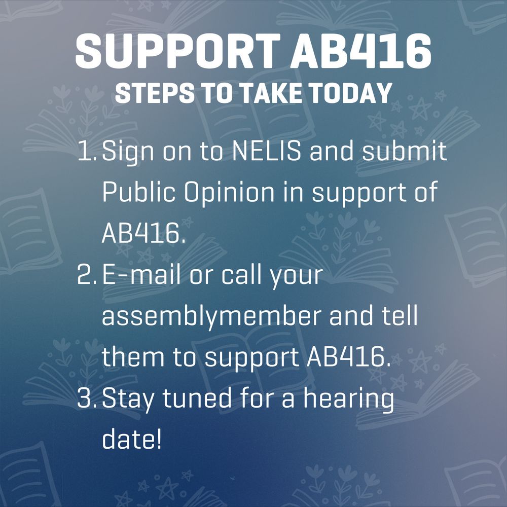 A blue background with light blue and white swirling gradients. There are books with stars and flowers coming out of them transparently in the background. White text says: "SUPPORT AB416 STEPS TO TAKE TODAY 1. Sign on to NELIS and submit Public Opinion in support of AB416. 2. E-mail or call your assemblymember and tell them to support AB416. 3. Stay tuned for a hearing date!