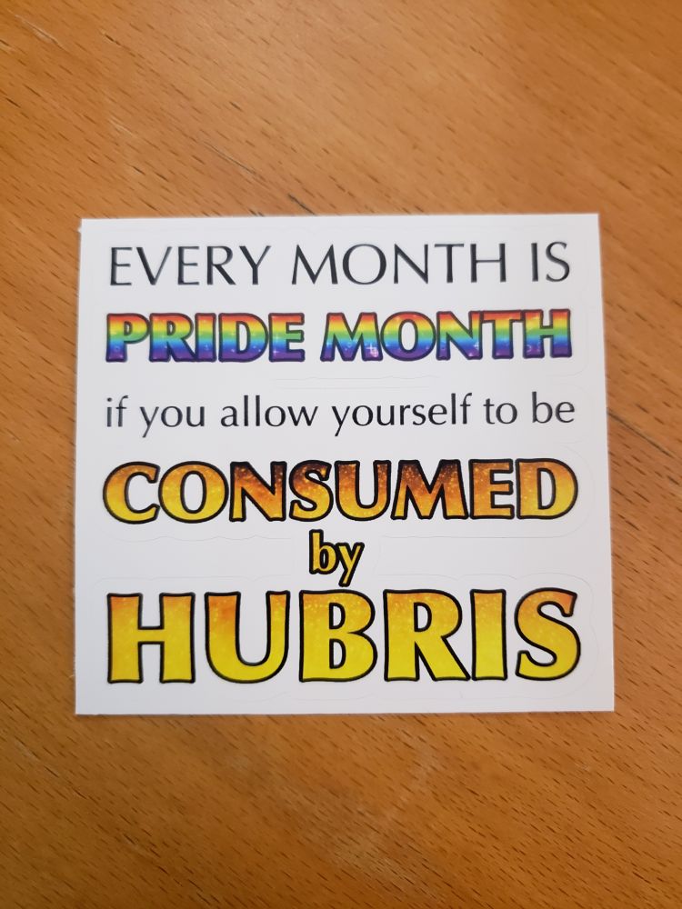 A text only sticker, white square sitting on a brown wooden background, that reads:

Every month is pride month if you allow yourself to be consumed by hubris.

"Pride month" is colored with a rainbow, and "consumed by hubris" is colored with a yellow to red gradient, suggestive of flames.