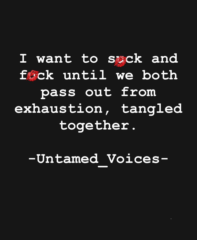 I want to $uck and fu@k until we both pass out from exhaustion, tangled together.
-Untamed_Voices-