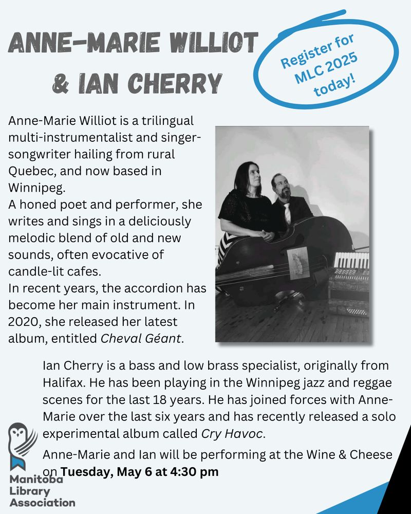 Photo of a white woman and a white man seated and gazing upwards. A bass and accordion are on the floor in front of them.
Anne-Marie Williot is a trilingual multi-instrumentalist and singer-songwriter hailing from rural Quebec, and now based in Winnipeg.

A honed poet and performer, she writes and sings in a deliciously melodic blend of old and new sounds, often evocative of candle-lit cafes.

In recent years, the accordion has become her main instrument. In 2020, she released her latest album, entitled Cheval Géant.

Ian Cherry is a bass and low brass specialist, originally from Halifax. He has been playing in the Winnipeg jazz and reggae scenes for the last 18 years. He has joined forces with Anne-Marie over the last six years and has recently released a solo experimental album called Cry Havoc.

Anne-Marie and Ian will be performing at the Wine & Cheese on Tuesday, May 6 at 4:30 pm