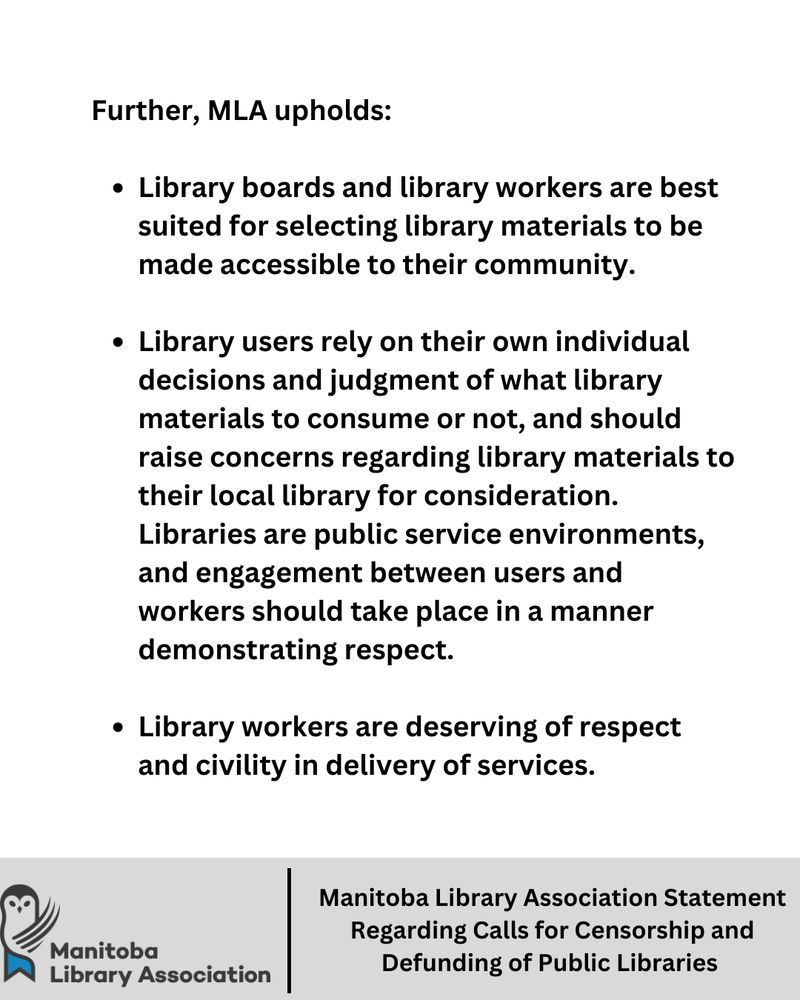 Further, MLA upholds: 

Library boards and library workers are best suited for selecting library materials to be made accessible to their community. 

Library users rely on their own individual decisions and judgment of what library materials to consume or not, and should raise concerns regarding library materials to their local library for consideration. Libraries are public service environments, and engagement between users and workers should take place in a manner demonstrating respect. 

Library workers are deserving of respect and civility in delivery of services.