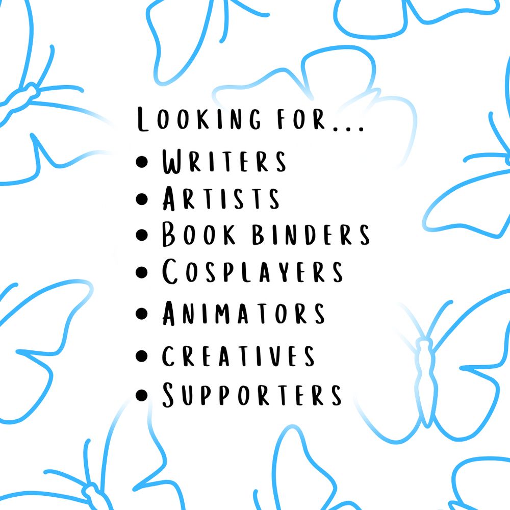 Blue butterflies on a white background with text overlayed.

The text reads: 
"Looking for...
- Writers
- Artists
- Book Binders
- Cosplayers
- Animators
- Creatives
- Supporters"