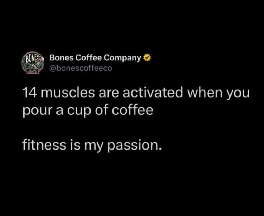 14 muscles are activated when you pour a cup of coffee
fitness is my passion. Bones coffee company 
