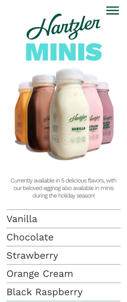 a screenshot from Hartzler Dairy's website, listing their mini "flavor milk" flavors and depicting their glass bottles.

[start transcript]
Hartzler Minis
currently available in 5 delicious flavors, with our beloved eggnog also available in minis during the holiday season!
vanilla, chocolate, strawberry, orange cream, black raspberry
[end transcript] 