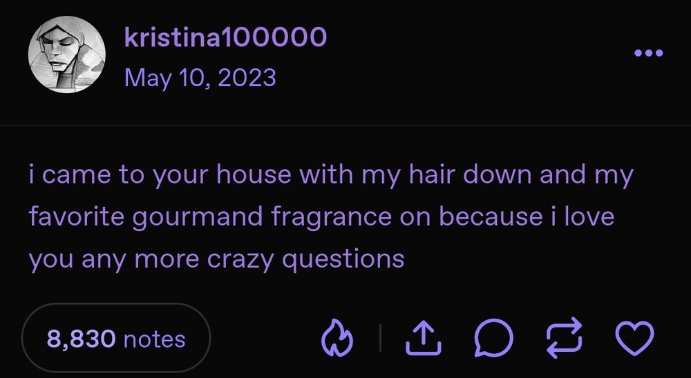 screenshot of a tumblr post from kristina100000, posted on may 10th 2023

i came to your house with my hair down and my favorite gourmand fragrance on because i love you any more crazy questions

8,830 notes
