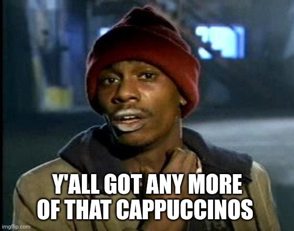 Meme: Dave Chapelle als Drogenabhängiger unterschrieben mit "y'all got any more of that cappuccinos?"