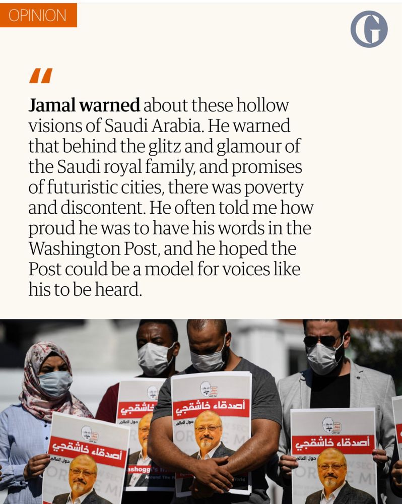 Jamal warned about these hollow visions of Saudi Arabia. He warned that behind the glitz and glamour of the Saudi royal family, and promises of futuristic cities, there was poverty and discontent. He often told me how proud he was to have his words in the Washington Post, and he hoped the Post could be a model for voices like his to be heard.