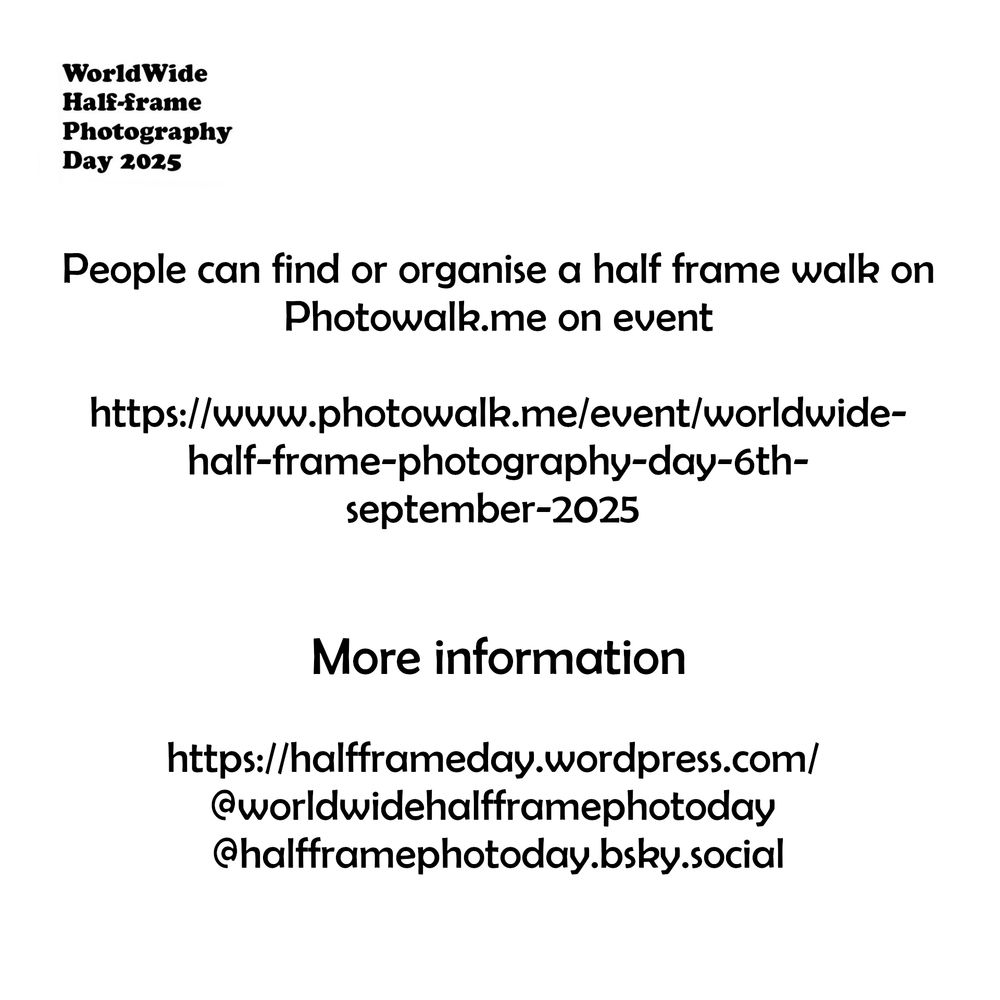 Black text on white background reads: "People can find or organise a half frame walk on Photowalk.me on event https://www.photowalk.me/event/worldwide-half-frame-photography-day-6th-september-2025 

More information
https://halfframeday.wordpress.com/ 
@worldwidehalfframephotoday
@halfframephotoday.bsky.social "