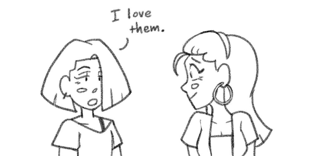 Drawing of Kory (left) and their sister Hazel (right), looking at one another. Kory is approaching Hazel with their standard deadpan expression, expressing gratitude to their sister. Hazel is smiling, clearly moved by the gesture.
Kory: I love them.