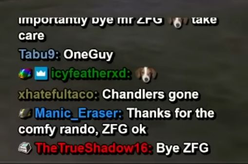 Cropped Twitch chat from the same screenshot.

... importantly by mr ZFG [FrankerZ emote] take care
Tabu9: OneGuy
icyfeatherxd: [FrankerZ emote]
xhatefultaco: Chandlers gone
Manic_Eraser: Thanks for the comfy rando, ZFG ok
TheTrueShadow16: Bye ZFG