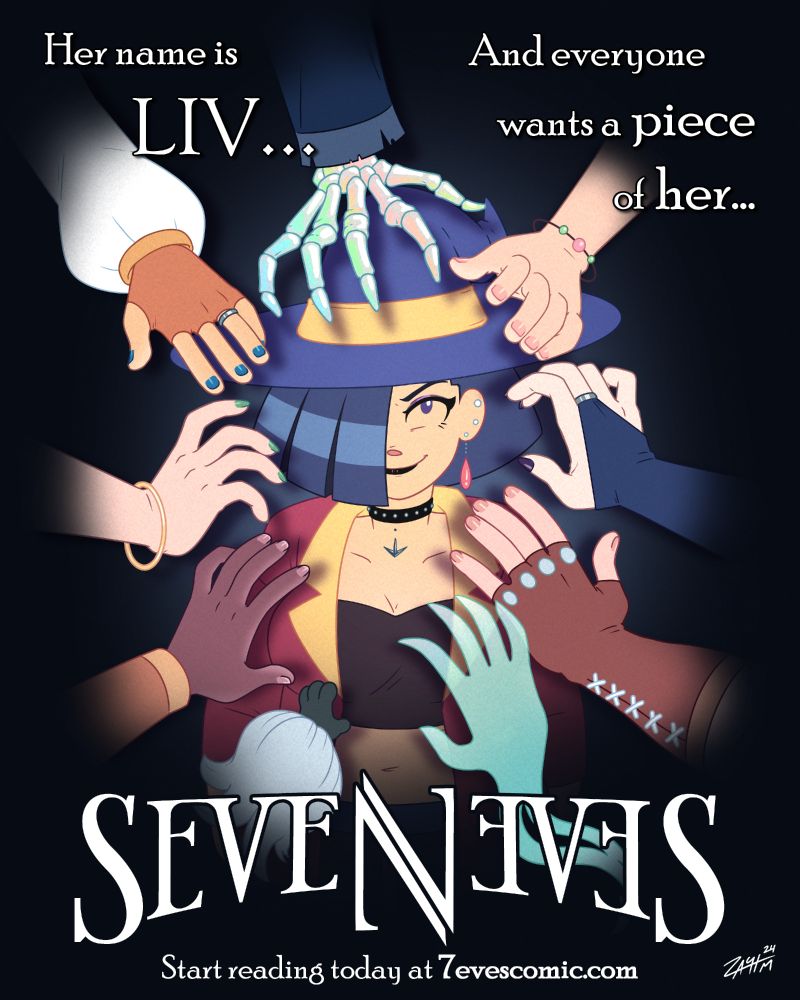 Illustration of a young woman wearing a witch's hat standing in the darkness, smirking confidently and looking directly at the viewer. The hands of various other characters are coming out of the darkness from all sides, reaching out to her. Character is Liv Mareluna, from my webcomic, 7Eves. Liv has a goth aesthetic, with short dark blue hair that covers the right half of her face, heavy eye makeup and black lipstick. She has multiple ear piercings, and has a studded choker around her neck. She is wearing a purple witch's hat with a yellow band wrapped around it, and is wearing an opened red jacket with yellow accents, worn over top of a dark brown tank top. The illustration parodies the movie poster for John Wick 2, in which the titular character is surrounded by multiple hands holding guns. The text reads:

Her name is LIV...
And everyone wants a piece of her...
SEVENEVES
Start reading today at 7evescomic.com