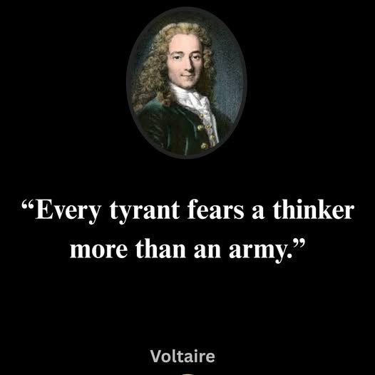 Every tyrant fears a thinker more than an army - Voltaire