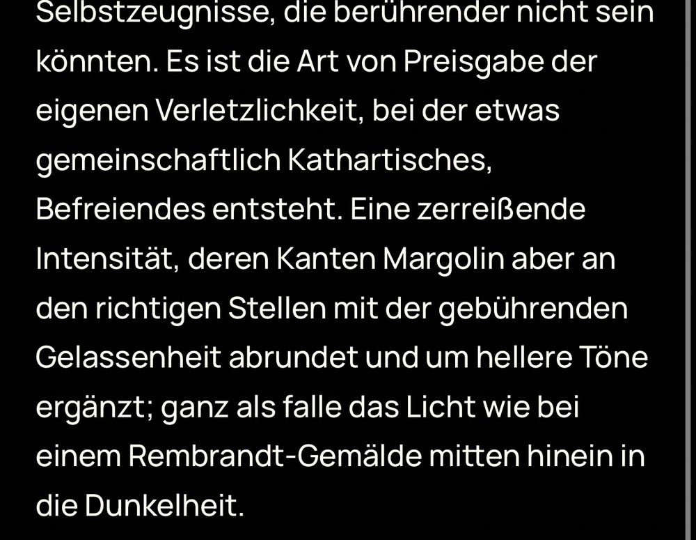 Screenshot eines deutschen Textabsatzes in weißer Schrift auf schwarzem Hintergrund. Der Text beschreibt die berührende Wirkung von Selbstzeugnissen, die Preisgabe von Verletzlichkeit und die entstehende kathartische, befreiende Wirkung. Er erwähnt die Künstlerin Margolin, die Intensität mit Gelassenheit und helleren Tönen ergänzt, und vergleicht dies mit Licht in einem Rembrandt-Gemälde, das in die Dunkelheit fällt.