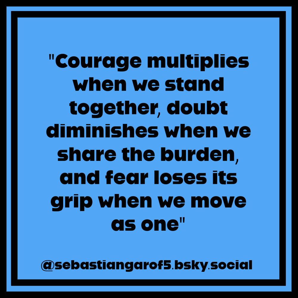 "Courage multiplies when we stand together, doubt diminishes when we share the burden, and fear loses its grip when we move as one"
@sebastiangarof5.bsky.social